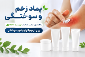 پماد زخم و سوختگی؛ راهنمای کامل انتخاب بهترین محصول برای ترمیم انواع زخم و سوختگی